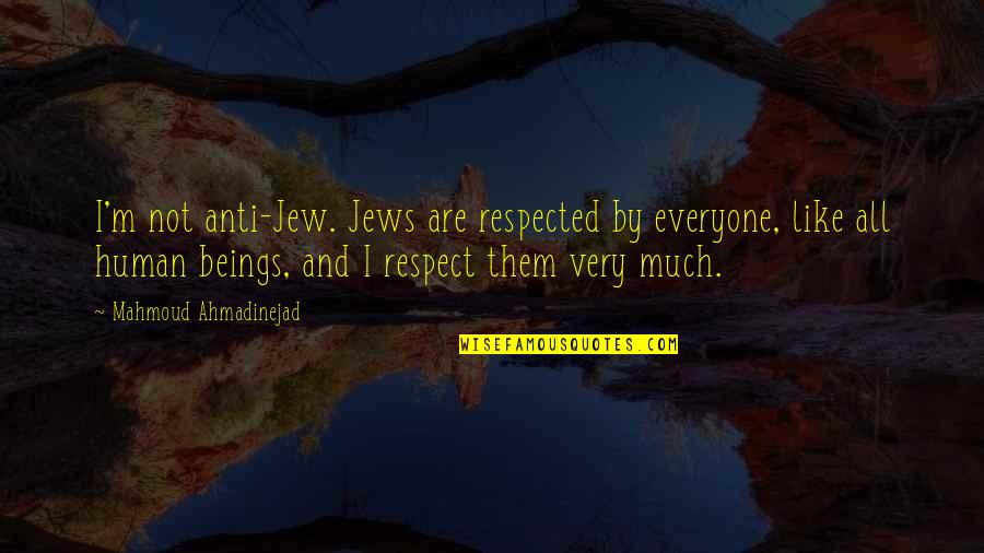 Anti Jew Quotes By Mahmoud Ahmadinejad: I'm not anti-Jew. Jews are respected by everyone,