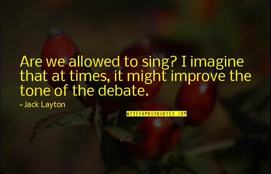 Anti Legalism Quotes By Jack Layton: Are we allowed to sing? I imagine that