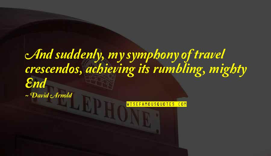 Anti Lgbt Quotes By David Arnold: And suddenly, my symphony of travel crescendos, achieving