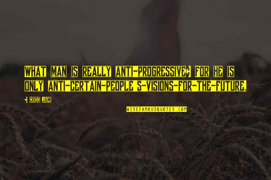 Anti Liberal Quotes By Criss Jami: What man is really anti-progressive? For he is