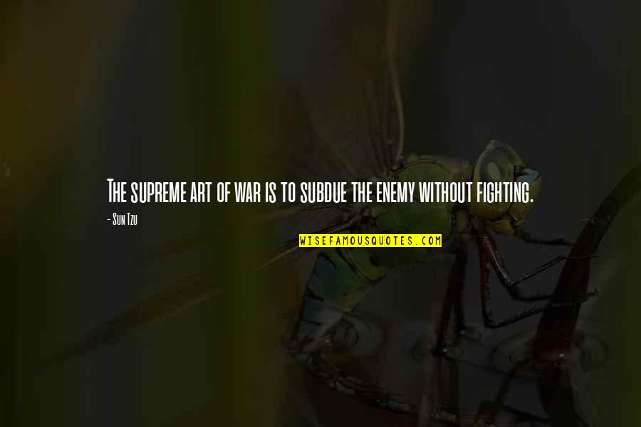Anti Literary Elements Quotes By Sun Tzu: The supreme art of war is to subdue