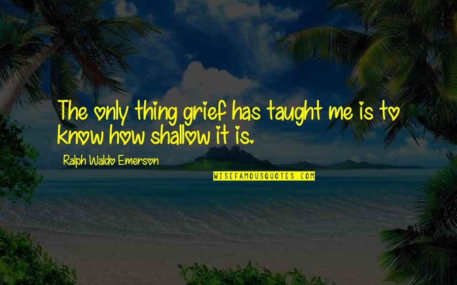 Anti Lobbyist Quotes By Ralph Waldo Emerson: The only thing grief has taught me is
