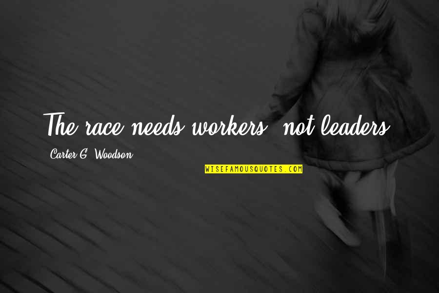 Anti Medication Bias Quotes By Carter G. Woodson: The race needs workers, not leaders.