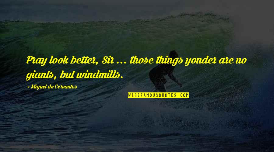 Anti Mendicancy Quotes By Miguel De Cervantes: Pray look better, Sir ... those things yonder Anti Mendicancy Quotes By Miguel De Cervantes: Pray look better, Sir ... those things yonder