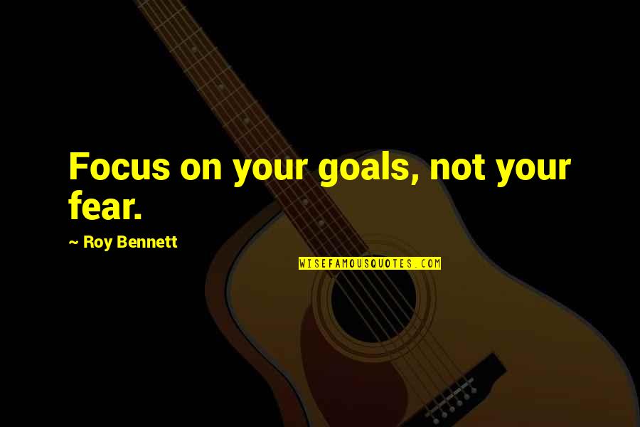 Anti Modern Art Quotes By Roy Bennett: Focus on your goals, not your fear.