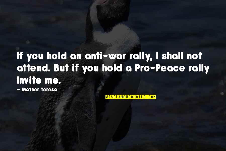 Anti Mother Quotes By Mother Teresa: If you hold an anti-war rally, I shall