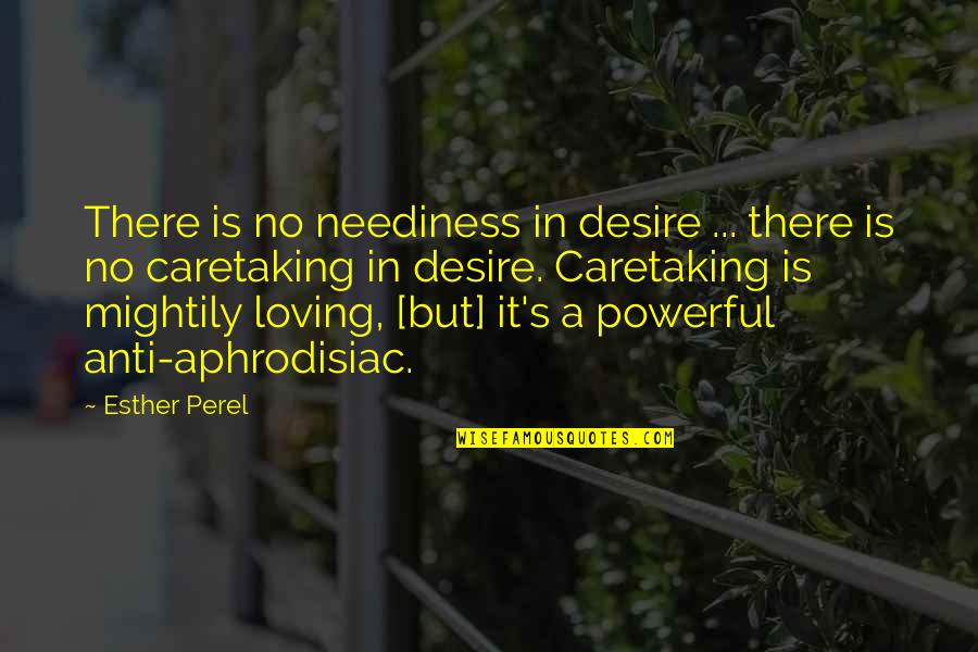 Anti Motivation Quotes By Esther Perel: There is no neediness in desire ... there Anti Motivation Quotes By Esther Perel: There is no neediness in desire ... there