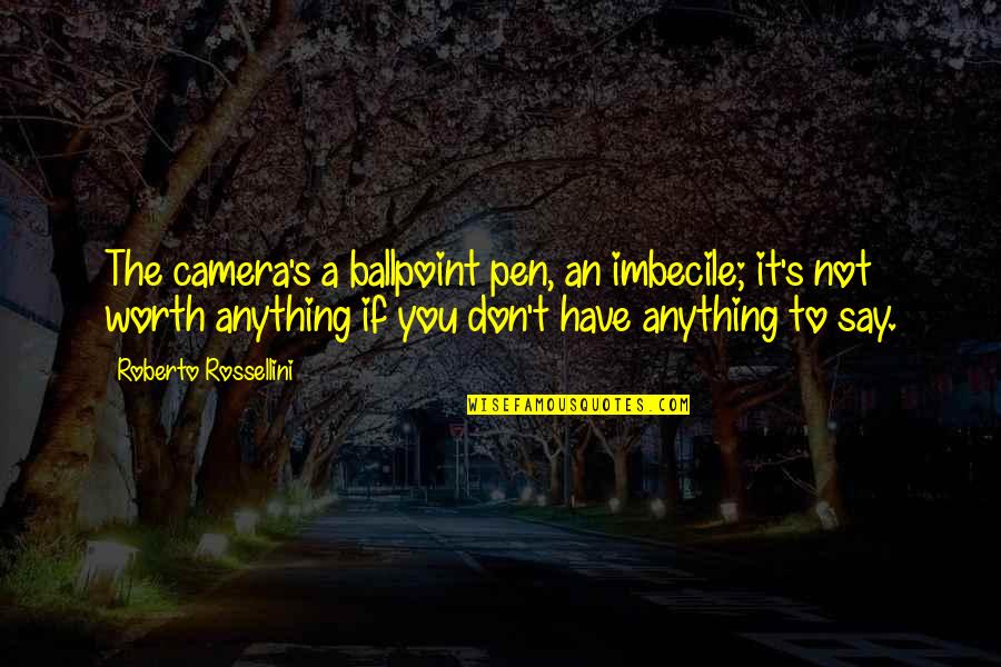 Anti Narcissism Quotes By Roberto Rossellini: The camera's a ballpoint pen, an imbecile; it's
