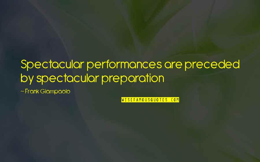 Anti Nuclear Weapons Quotes By Frank Giampaolo: Spectacular performances are preceded by spectacular preparation