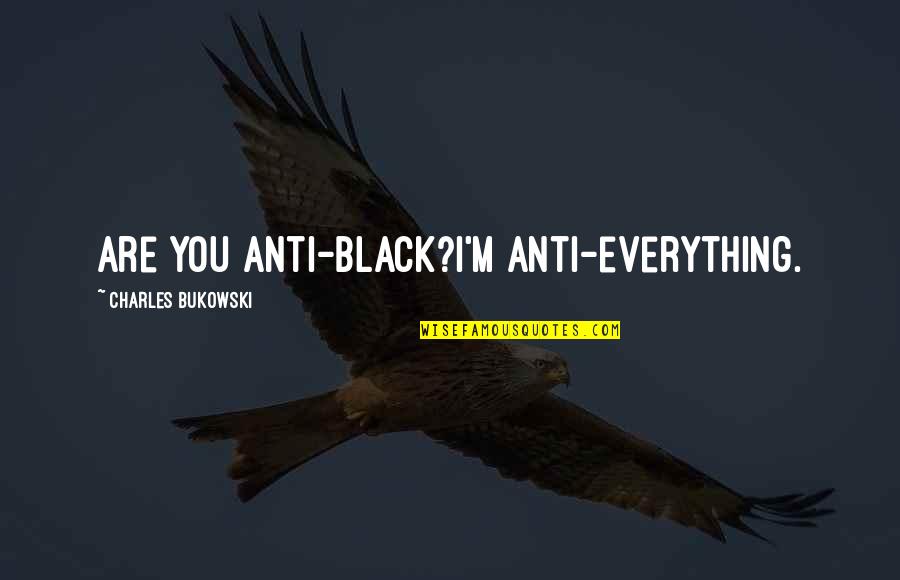 Anti-oppressive Quotes By Charles Bukowski: Are you anti-black?I'm anti-everything. Anti-oppressive Quotes By Charles Bukowski: Are you anti-black?I'm anti-everything.