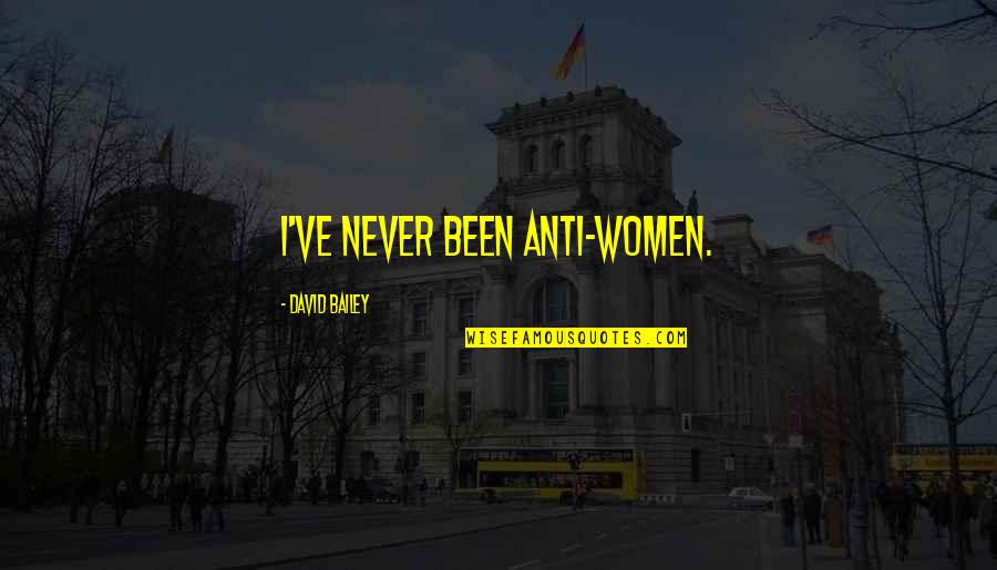 Anti-oppressive Quotes By David Bailey: I've never been anti-women. Anti-oppressive Quotes By David Bailey: I've never been anti-women.