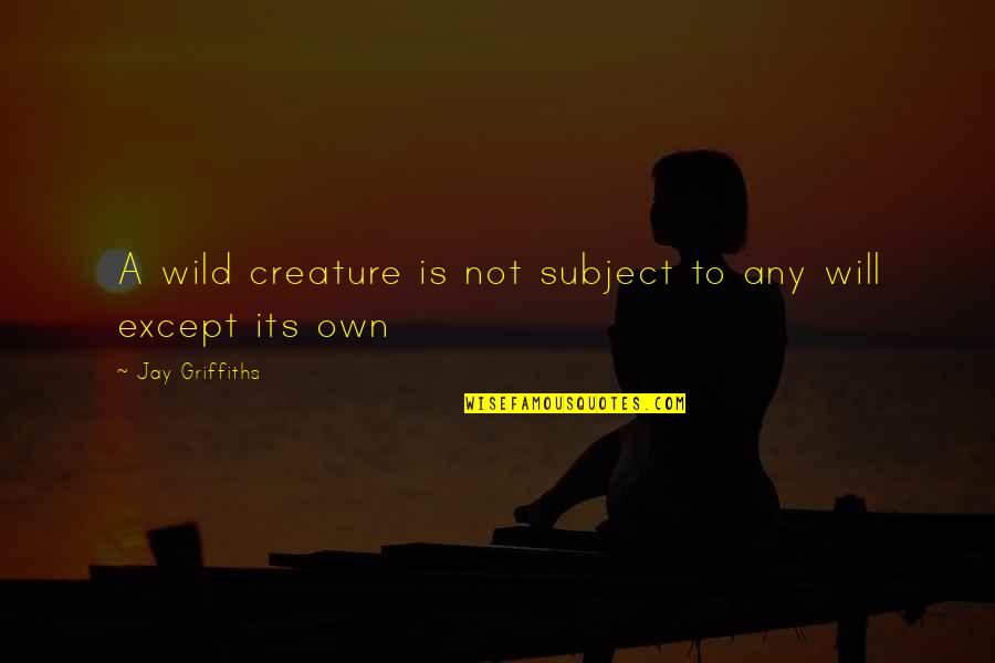 Anti-oppressive Quotes By Jay Griffiths: A wild creature is not subject to any Anti-oppressive Quotes By Jay Griffiths: A wild creature is not subject to any