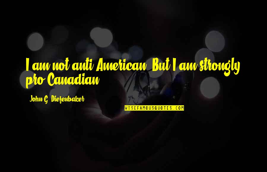 Anti-oppressive Quotes By John G. Diefenbaker: I am not anti-American. But I am strongly Anti-oppressive Quotes By John G. Diefenbaker: I am not anti-American. But I am strongly