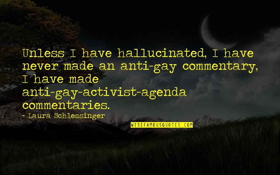 Anti-oppressive Quotes By Laura Schlessinger: Unless I have hallucinated, I have never made Anti-oppressive Quotes By Laura Schlessinger: Unless I have hallucinated, I have never made