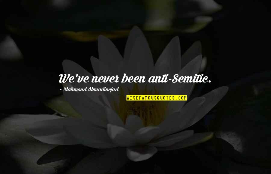 Anti-oppressive Quotes By Mahmoud Ahmadinejad: We've never been anti-Semitic. Anti-oppressive Quotes By Mahmoud Ahmadinejad: We've never been anti-Semitic.