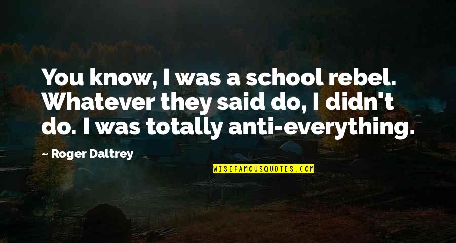 Anti-oppressive Quotes By Roger Daltrey: You know, I was a school rebel. Whatever Anti-oppressive Quotes By Roger Daltrey: You know, I was a school rebel. Whatever