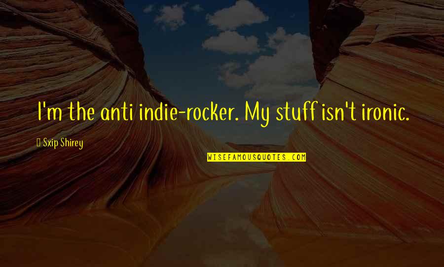 Anti-oppressive Quotes By Sxip Shirey: I'm the anti indie-rocker. My stuff isn't ironic. Anti-oppressive Quotes By Sxip Shirey: I'm the anti indie-rocker. My stuff isn't ironic.