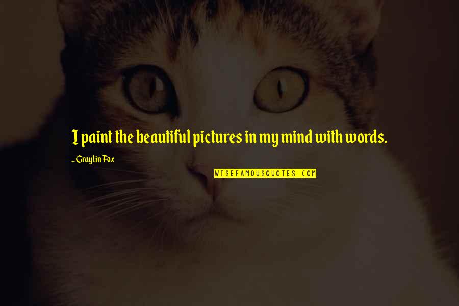 Anti Pakistan Quotes By Graylin Fox: I paint the beautiful pictures in my mind