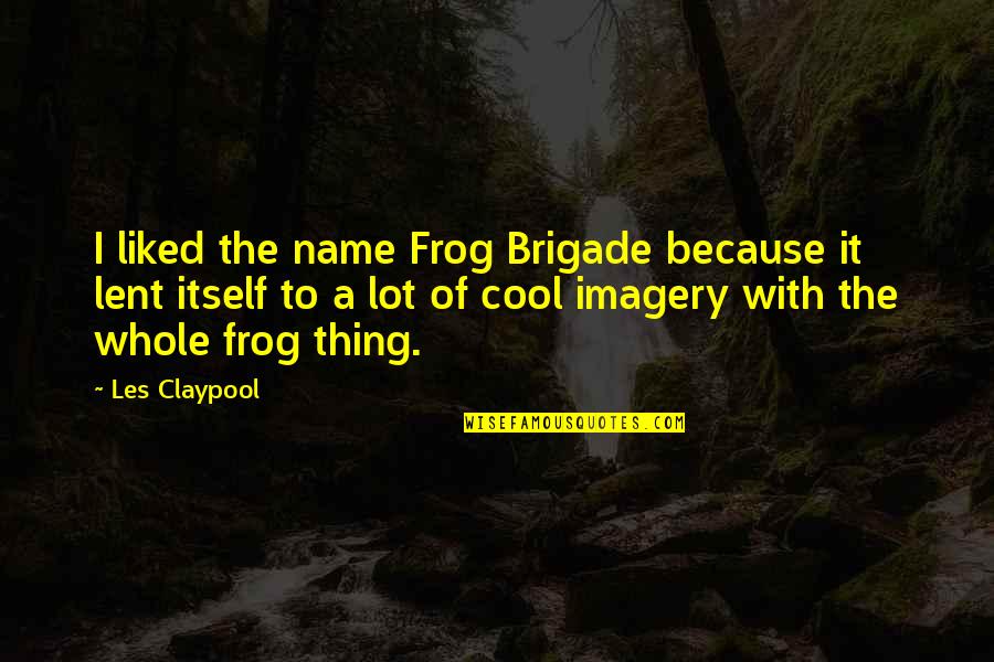 Anti Passive Aggressive Quotes By Les Claypool: I liked the name Frog Brigade because it