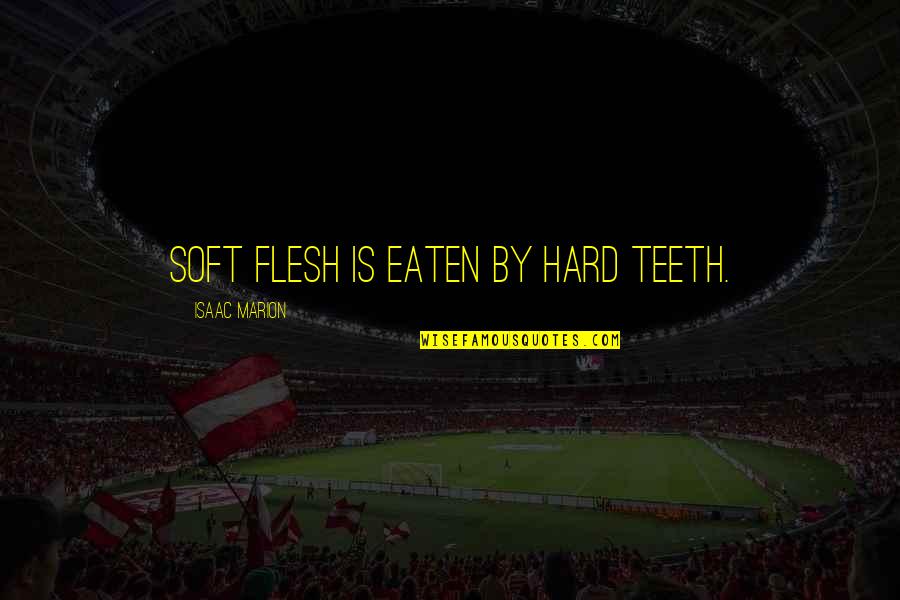Anti Peta Quotes By Isaac Marion: Soft flesh is eaten by hard teeth.