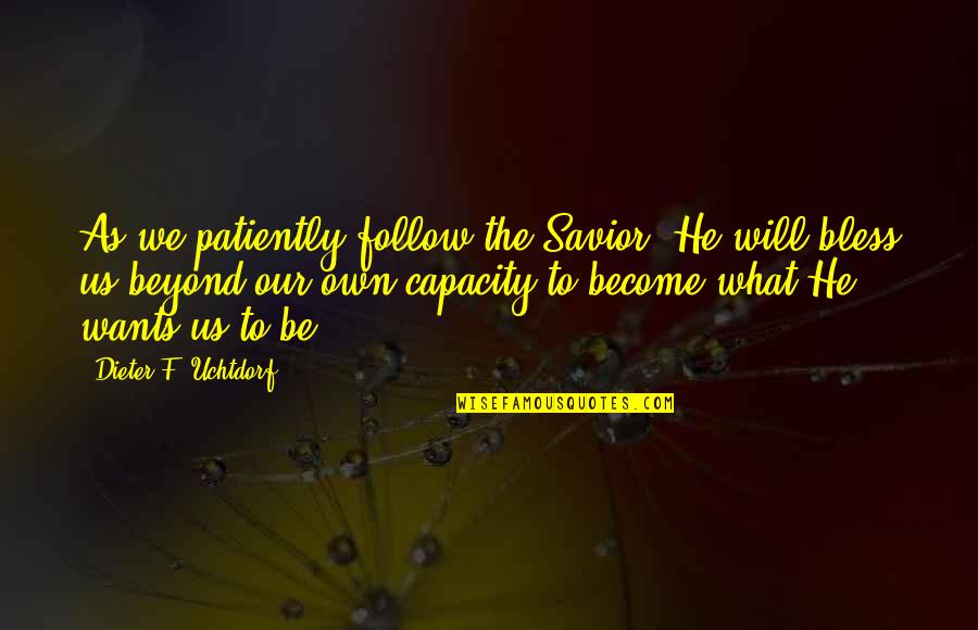 Anti Poaching Quotes By Dieter F. Uchtdorf: As we patiently follow the Savior, He will Anti Poaching Quotes By Dieter F. Uchtdorf: As we patiently follow the Savior, He will