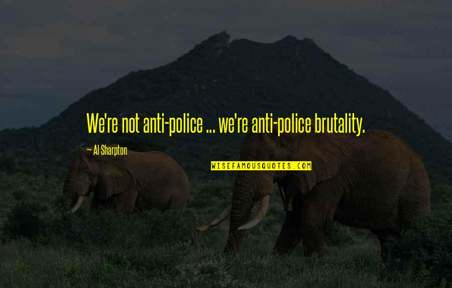 Anti Police Quotes By Al Sharpton: We're not anti-police ... we're anti-police brutality.