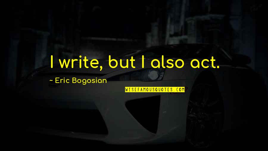 Anti Police Quotes By Eric Bogosian: I write, but I also act.