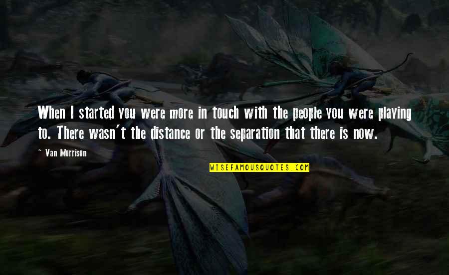 Anti Polygamy Quotes By Van Morrison: When I started you were more in touch