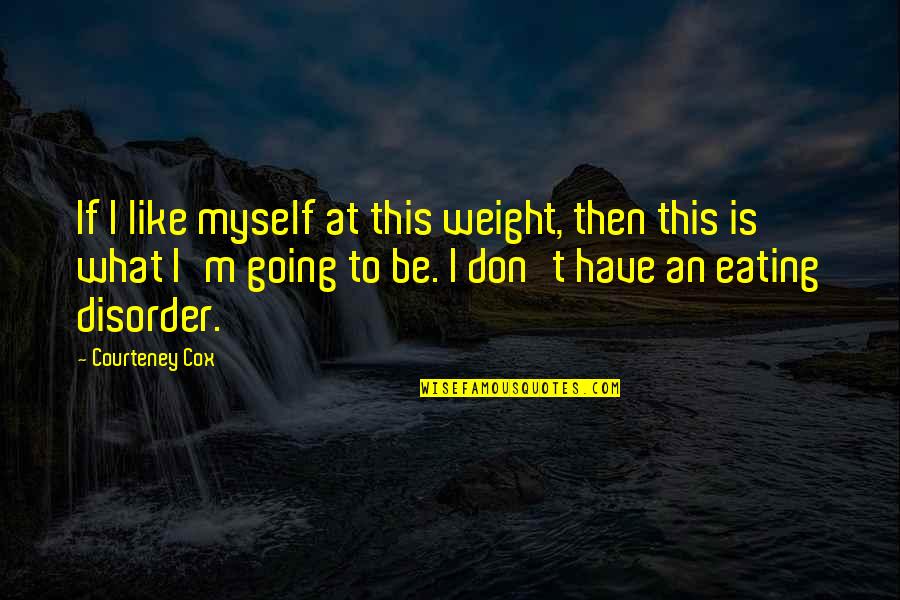 Anti Pothead Quotes By Courteney Cox: If I like myself at this weight, then
