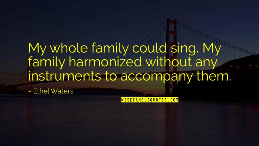 Anti Preaching Quotes By Ethel Waters: My whole family could sing. My family harmonized