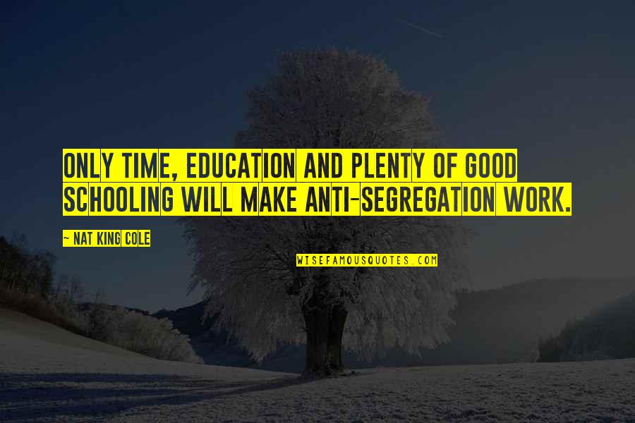 Anti-public Education Quotes By Nat King Cole: Only time, education and plenty of good schooling
