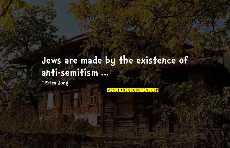 Anti Quotes By Erica Jong: Jews are made by the existence of anti-semitism