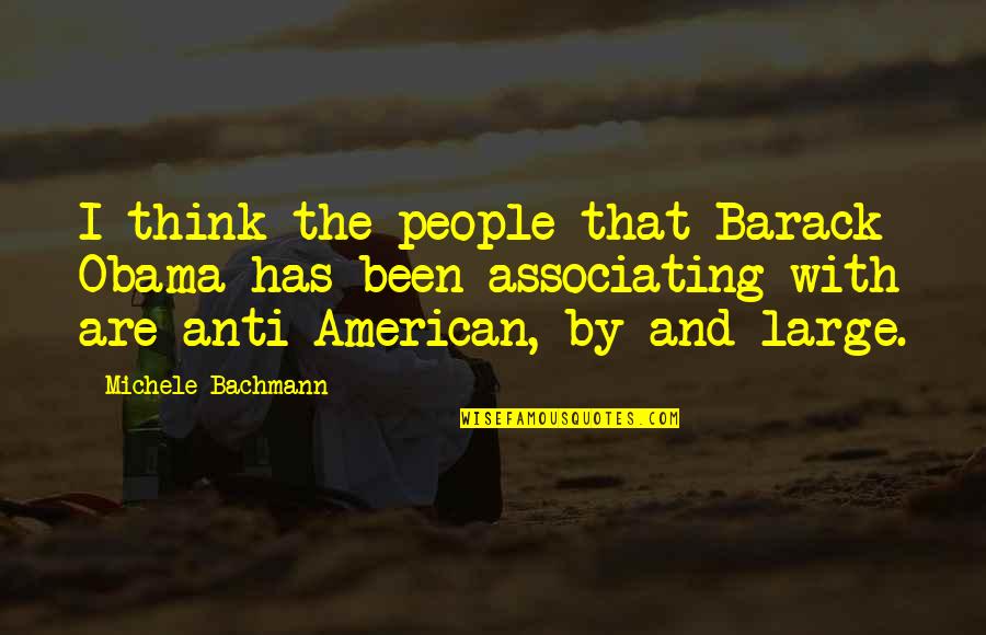 Anti Quotes By Michele Bachmann: I think the people that Barack Obama has