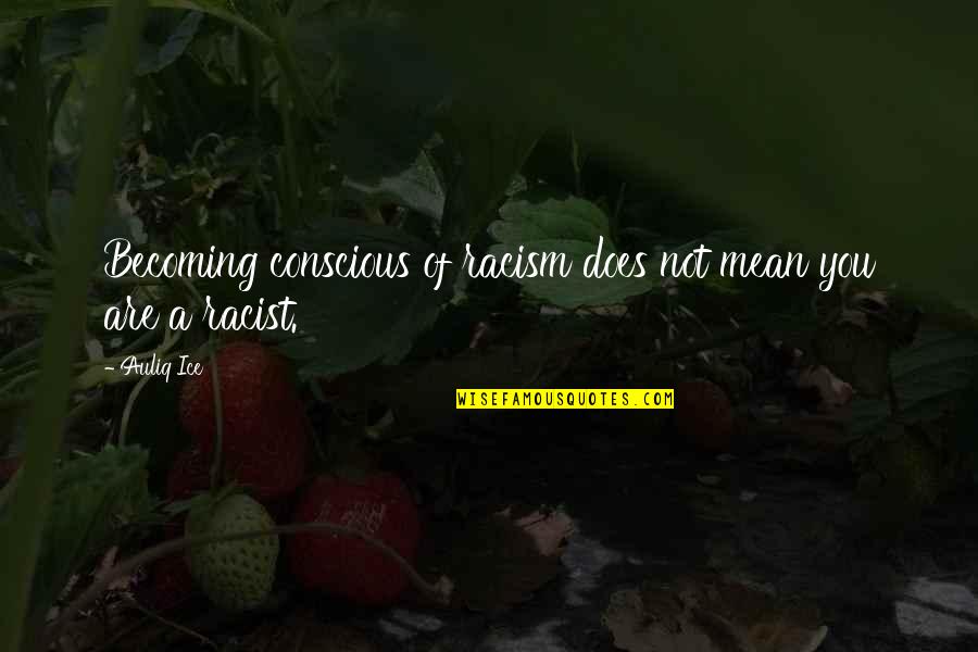 Anti Racism Quotes By Auliq Ice: Becoming conscious of racism does not mean you