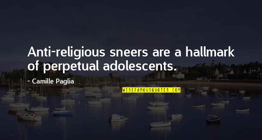 Anti Religious Quotes By Camille Paglia: Anti-religious sneers are a hallmark of perpetual adolescents.