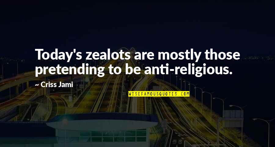 Anti Religious Quotes By Criss Jami: Today's zealots are mostly those pretending to be