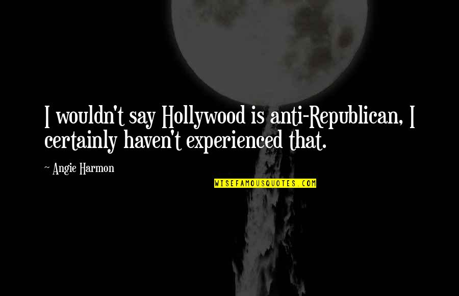 Anti Republican Quotes By Angie Harmon: I wouldn't say Hollywood is anti-Republican, I certainly