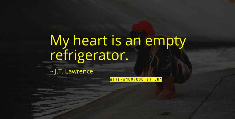 Anti Republican Quotes By J.T. Lawrence: My heart is an empty refrigerator.