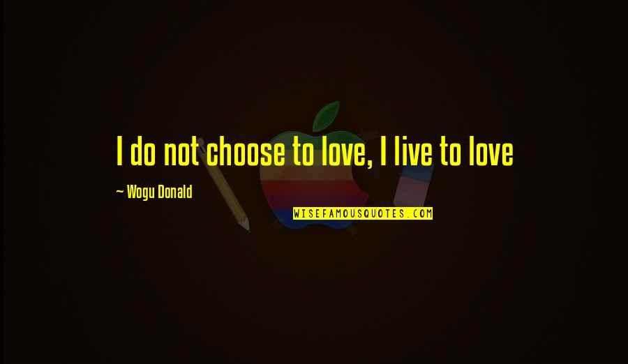 Anti Revolutionary Quotes By Wogu Donald: I do not choose to love, I live