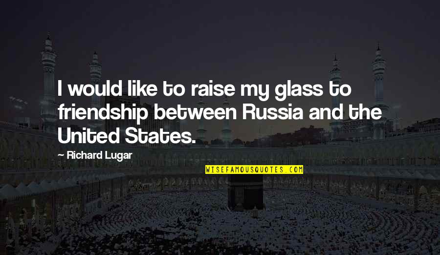 Anti Riot Quotes By Richard Lugar: I would like to raise my glass to