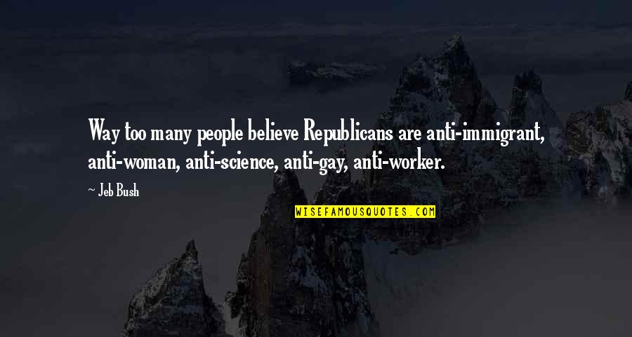 Anti Science Quotes By Jeb Bush: Way too many people believe Republicans are anti-immigrant,