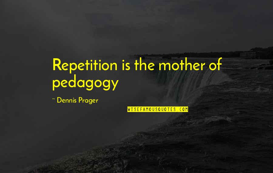 Anti Self Harm Quotes By Dennis Prager: Repetition is the mother of pedagogy