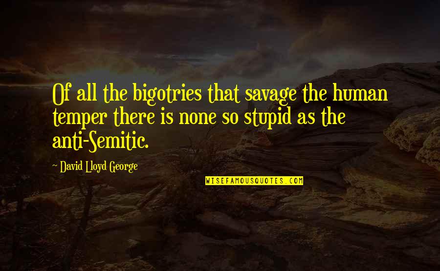 Anti Semitic Quotes By David Lloyd George: Of all the bigotries that savage the human