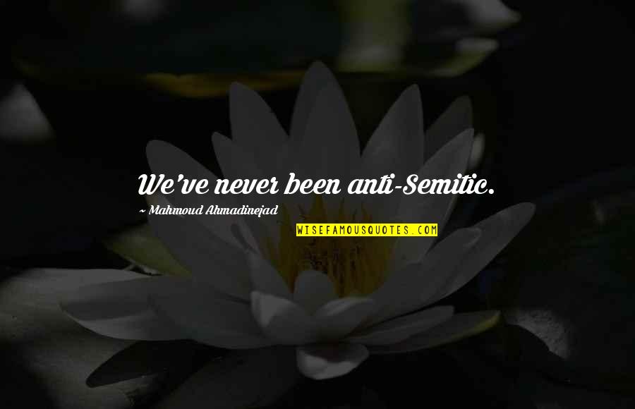 Anti Semitic Quotes By Mahmoud Ahmadinejad: We've never been anti-Semitic.