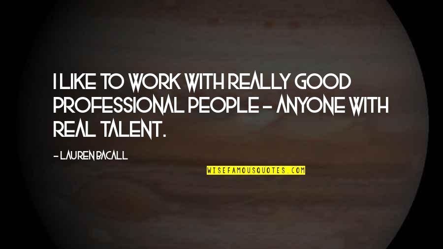 Anti Shallow Quotes By Lauren Bacall: I like to work with really good professional
