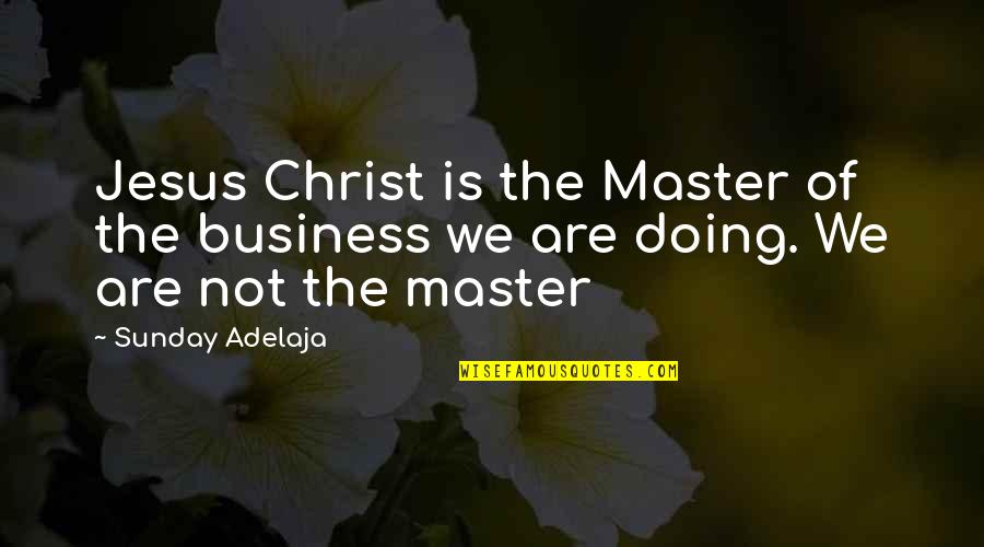 Anti Shallow Quotes By Sunday Adelaja: Jesus Christ is the Master of the business