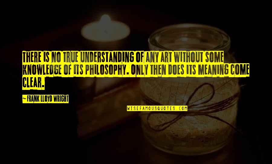 Anti Sjw Quotes By Frank Lloyd Wright: There is no true understanding of any art