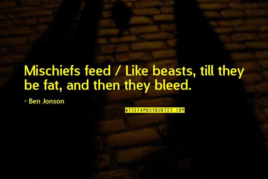 Anti Smoking And Drinking Quotes By Ben Jonson: Mischiefs feed / Like beasts, till they be