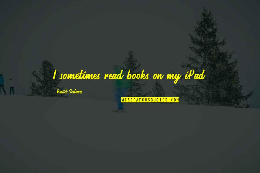 Anti Snitching Quotes By David Sedaris: I sometimes read books on my iPad. Anti Snitching Quotes By David Sedaris: I sometimes read books on my iPad.
