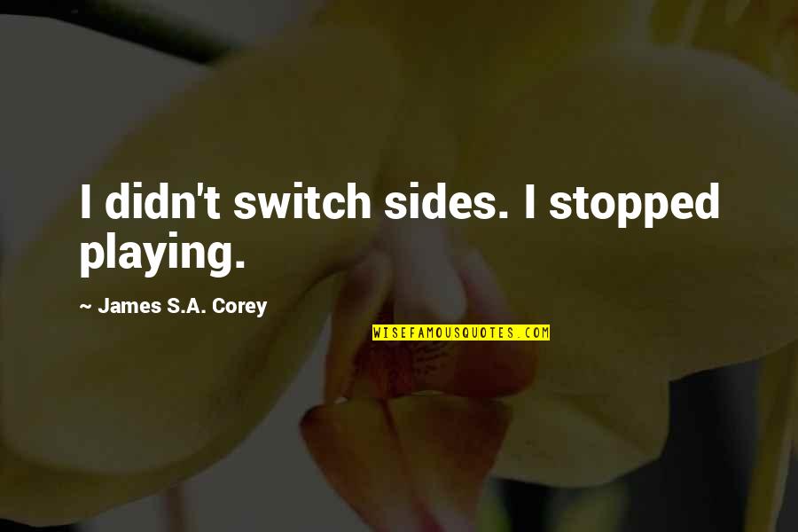 Anti Social Life Quotes By James S.A. Corey: I didn't switch sides. I stopped playing.